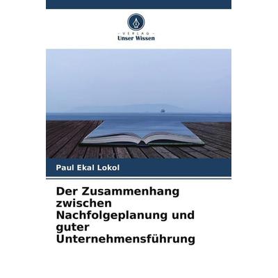 Der Zusammenhang zwischen Nachfolgeplanung und guter Unternehmensführung, Taschenbuch von Paul Ekal Lokol, Verlag Unser Wissen
