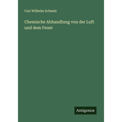 Chemische Abhandlung von der Luft und dem Feuer, Taschenbuch von Carl Wilhelm Scheele, Antigonos Verlag, 978-3-563-40535-2
