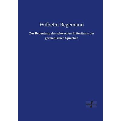 Zur Bedeutung des schwachen Präteritums der germanischen Sprachen, Taschenbuch von Wilhelm Begemann, Vero Verlag, 978-3-7372-1827-6