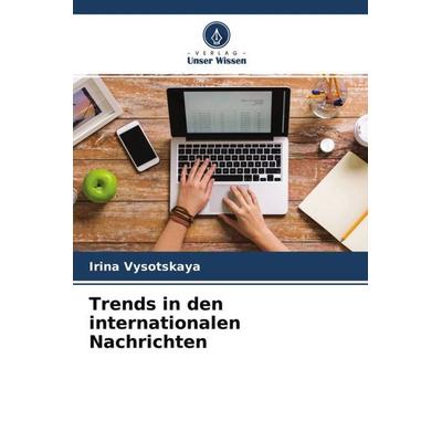 Trends in den internationalen Nachrichten, Taschenbuch von Irina Vysotskaya, Verlag Unser Wissen, 978-620-4-60587-6