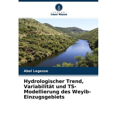 Hydrologischer Trend, Variabilität und TS-Modellierung des Weyib-Einzugsgebiets, Taschenbuch von Abel Legesse, Verlag Unser Wissen, 978-620-4-26388-5