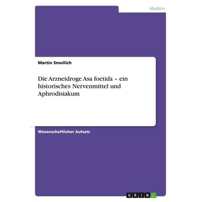 Die Arzneidroge Asa foetida - ein historisches Nervenmittel und Aphrodisiakum, Taschenbuch von Martin Smollich, GRIN, 978-3-640-26174-1