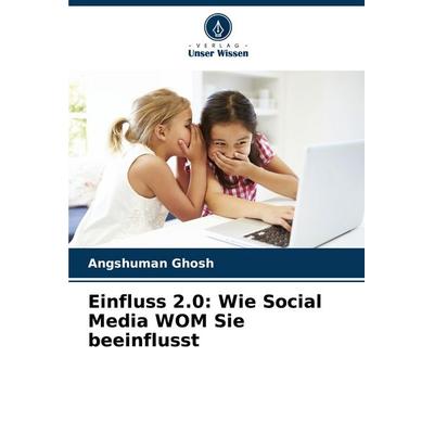 Einfluss 2.0: Wie Social Media WOM Sie beeinflusst, Taschenbuch von Angshuman Ghosh, Verlag Unser Wissen, 978-620-8-51574-4