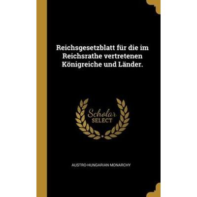 Reichsgesetzblatt für die im Reichsrathe vertretenen Königreiche und Länder., Gebundene Ausgabe von Austro-Hungarian Monarchy, Creative Media