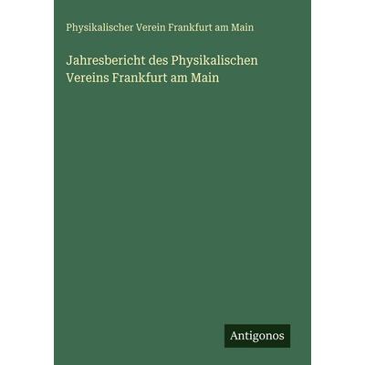 Jahresbericht des Physikalischen Vereins Frankfurt am Main, Gebundene Ausgabe von Physikalischer Verein Frankfurt am Main, Antigonos Verlag,