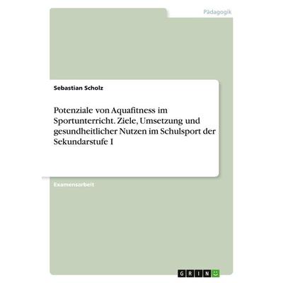 Potenziale von Aquafitness im Sportunterricht. Ziele, Umsetzung und gesundheitlicher Nutzen im Schulsport der Sekundarstufe I, Taschenbuch von