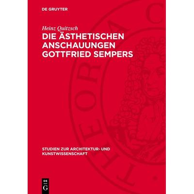 Die ästhetischen Anschauungen Gottfried Sempers, Gebundene Ausgabe von Heinz Quitzsch, De Gruyter, 978-3-11-271208-5