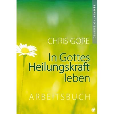 In Gottes Heilungskraft leben – Arbeitsbuch, Taschenbuch von Chris Gore, GloryWorld-Medien, 978-3-936322-17-0
