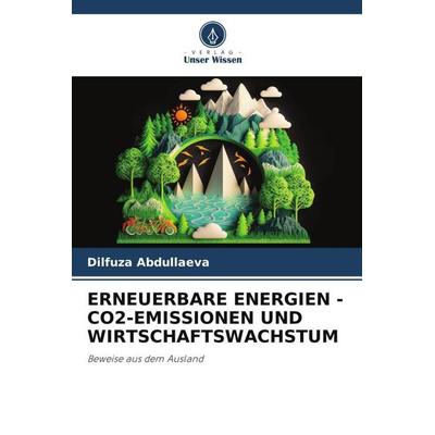 ERNEUERBARE ENERGIEN - CO2-EMISSIONEN UND WIRTSCHAFTSWACHSTUM, Taschenbuch von Dilfuza Abdullaeva, Verlag Unser Wissen, 978-620-6-50563-1