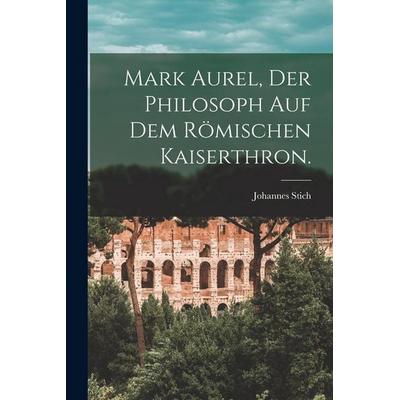 Mark Aurel, der Philosoph auf dem römischen Kaiserthron., Taschenbuch von Johannes Stich, Legare Street Press, 978-1-01-821092-6
