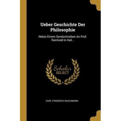 Ueber Geschichte Der Philosophie: Nebst Einem Sendschreiben An Prof. Reinhold In Kiel..., Taschenbuch von Carl Friedrich Bachmann, Creative Media