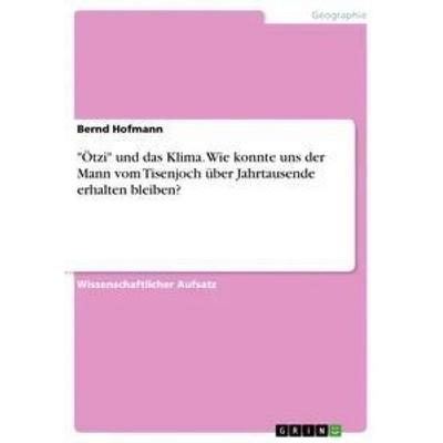 'Ötzi' und das Klima. Wie konnte uns der Mann vom Tisenjoch über Jahrtausende erhalten bleiben?, Taschenbuch von Bernd Hofmann, GRIN,