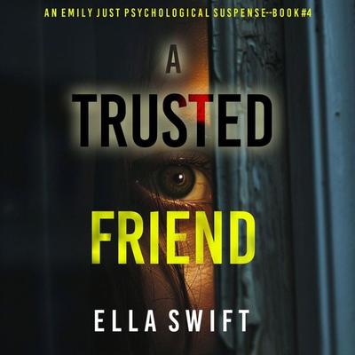 A Trusted Friend (An Emily Just Psychological Thriller—Book Four) A positively astonishing psychological thriller filled with twists - Ella Swift,