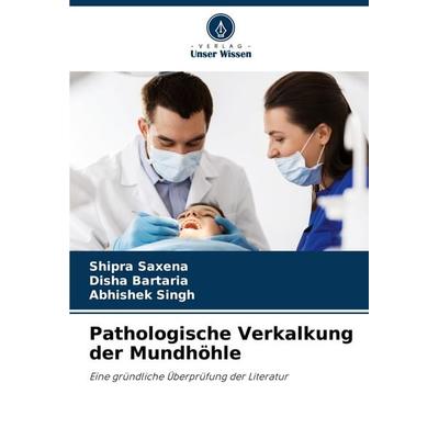 Pathologische Verkalkung der Mundhöhle, Taschenbuch von Shipra Saxena,Disha Bartaria,Abhishek Singh, Verlag Unser Wissen, 978-620-6-89969-3