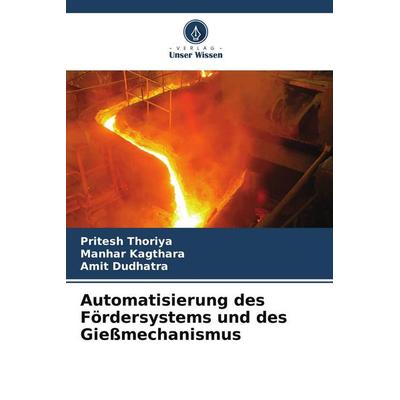 Automatisierung des Fördersystems und des Gießmechanismus, Taschenbuch von Pritesh Thoriya,Manhar Kagthara,Amit Dudhatra, Verlag Unser Wissen,