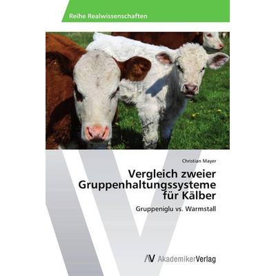 Vergleich zweier Gruppenhaltungssysteme für Kälber, Taschenbuch von Christian Mayer, AV Akademikerverlag, 978-3-639-72114-0