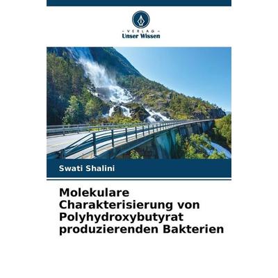 Molekulare Charakterisierung von Polyhydroxybutyrat produzierenden Bakterien, Taschenbuch von Swati Shalini, Verlag Unser Wissen, 978-620-9-98741-0