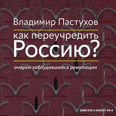 Kak pereuchredit' Rossiyu? Ocherki zabludivshejsya revolyucii - Vladimir Pastukhov, Audio, 4099995380613