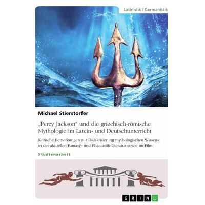 'Percy Jackson' und die griechisch-römische Mythologie im Latein- und Deutschunterricht, Taschenbuch von Michael Stierstorfer, GRIN, 978-3-668-44756-1