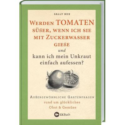 Werden Tomaten süßer, wenn ich sie mit Zuckerwasser gieße und kann ich mein Unkraut einfach aufessen?, Gebundene Ausgabe von Sally Nex,