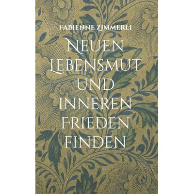 Neuen Lebensmut und inneren Frieden finden, Gebundene Ausgabe von Fabienne Zimmerli, BoD – Books on Demand, 978-3-7568-1794-8