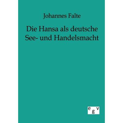 Die Hansa als deutsche See- und Handelsmacht, Taschenbuch von Johannes Falte, Europäischer Geschichtsverlag, 978-3-86382-279-8