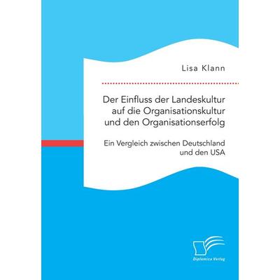 Der Einfluss der Landeskultur auf die Organisationskultur und den Organisationserfolg. Ein Vergleich zwischen Deutschland und den USA, Taschenbuch von