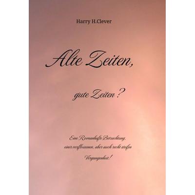 Alte Zeiten, gute Zeiten? - Eine Romanhafte Betrachtung, einer verflossenen, aber auch recht steifen Vergangenheit!, Taschenbuch von Harry H.Clever,