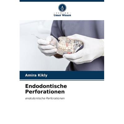 Endodontische Perforationen, Taschenbuch von Amira Kikly, Verlag Unser Wissen, 978-620-6-86234-5