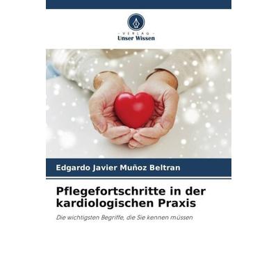 Pflegefortschritte in der kardiologischen Praxis, Taschenbuch von Edgardo Javier Muñoz Beltran, Verlag Unser Wissen, 978-620-5-42859-7
