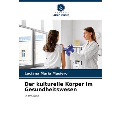 Der kulturelle Körper im Gesundheitswesen, Taschenbuch von Luciana Maria Masiero, Verlag Unser Wissen, 978-620-7-70043-1
