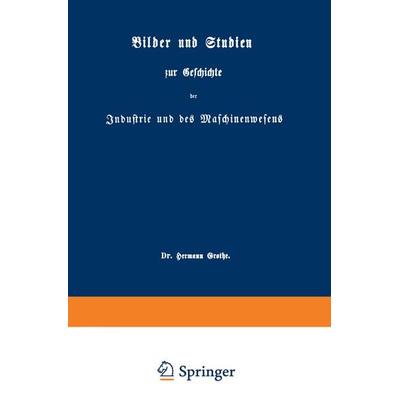 Bilder und Studien zur Geschichte der Industrie und des Maschinenwesens, Taschenbuch von Hermann Grothe, Springer Berlin, 978-3-642-50533-1