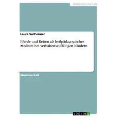 Pferde und Reiten als heilpädagogisches Medium bei verhaltensauffälligen Kindern, Taschenbuch von Laura Sudheimer, GRIN, 978-3-656-62717-3