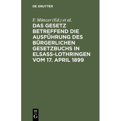 Das Gesetz betreffend die Ausführung des Bürgerlichen Gesetzbuchs in Elsaß-Lothringen vom 17. April 1899, Gebundene Ausgabe von , De Gruyter,