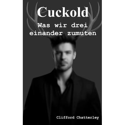 Cuckold. Was wir drei einander zumuten., Taschenbuch von Clifford Chatterley, BoD – Books on Demand, 978-3-8192-4316-5