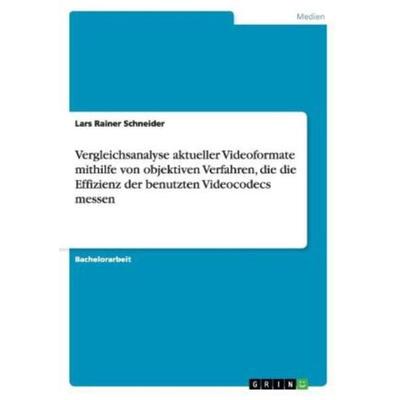 Vergleichsanalyse aktueller Videoformate mithilfe von objektiven Verfahren, die die Effizienz der benutzten Videocodecs messen, Taschenbuch von Lars