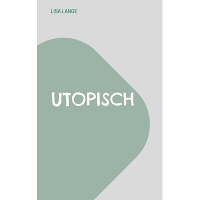 Utopisch, Taschenbuch von Lisa Lange, BoD – Books on Demand, 978-3-695-19053-9