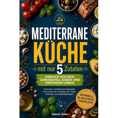 Mediterrane Küche mit nur 5 Zutaten, Taschenbuch von Valeria Soler, Novella-Verlag, 978-3-912221-54-1