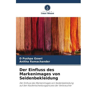 Der Einfluss des Markenimages von Seidenbekleidung, Taschenbuch von D. Pushpa Gowri,Anitha Ramachander, Verlag Unser Wissen, 978-620-6-32367-9