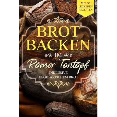 Brot backen im Römer Tontopf: Mit 60 leckeren Rezepten - Inklusive vegetarischem Brot, Taschenbuch von Simple Cookbooks, Edition JT, 978-3-9891011-1-1