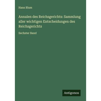 Annalen des Reichsgerichts: Sammlung aller wichtigen Entscheidungen des Reichsgerichts, Gebundene Ausgabe von Hans Blum, Antigonos Verlag,