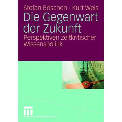 Die Gegenwart der Zukunft, Taschenbuch von Stefan Böschen,Kurt Weis, VS Verlag für Sozialwissenschaften, 978-3-531-14641-6