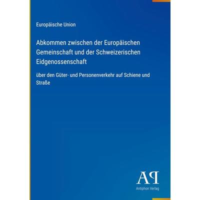 Abkommen zwischen der Europäischen Gemeinschaft und der Schweizerischen Eidgenossenschaft, Gebundene Ausgabe von Europäische Union, Antiphon Verlag,