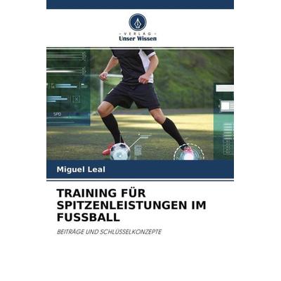 TRAINING FÜR SPITZENLEISTUNGEN IM FUSSBALL, Taschenbuch von Miguel Leal, Verlag Unser Wissen, 978-620-4-56542-2