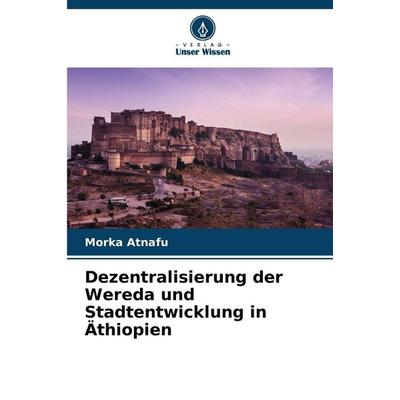 Dezentralisierung der Wereda und Stadtentwicklung in Äthiopien, Taschenbuch von Morka Atnafu, Verlag Unser Wissen, 978-620-9-88453-5