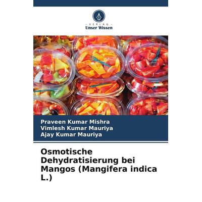 Osmotische Dehydratisierung bei Mangos (Mangifera indica L.), Taschenbuch von Praveen Kumar Mishra,Vimlesh Kumar Mauriya,Ajay Kumar Mauriya, Verlag