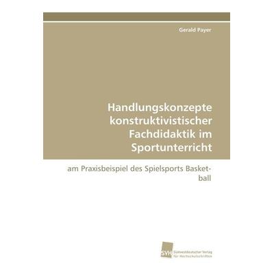 Handlungskonzepte konstruktivistischer Fachdidaktik im Sportunterricht, Taschenbuch von Gerald Payer, Südwestdeutscher Verlag für Hochschulschriften,