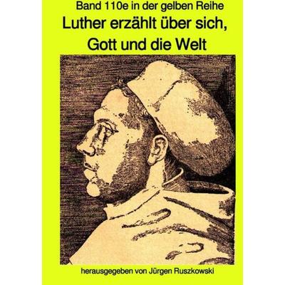 Maritime gelbe Reihe bei Jürgen Ruszkowski / Luther erzählt über sich, Gott und die Welt - Band 110e in der gelben Reihe bei Jürgen Ruszkowski,