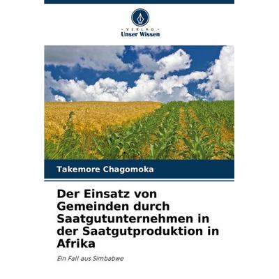 Der Einsatz von Gemeinden durch Saatgutunternehmen in der Saatgutproduktion in Afrika, Taschenbuch von Takemore Chagomoka, Verlag Unser Wissen,