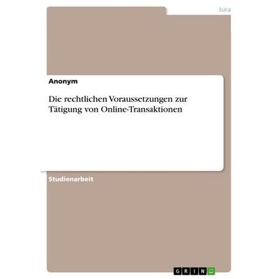 Die rechtlichen Voraussetzungen zur Tätigung von Online-Transaktionen, Taschenbuch von Anonymous, GRIN, 978-3-346-88242-4